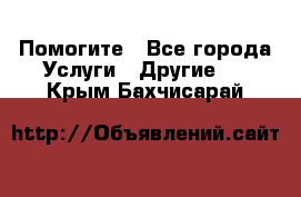 Помогите - Все города Услуги » Другие   . Крым,Бахчисарай